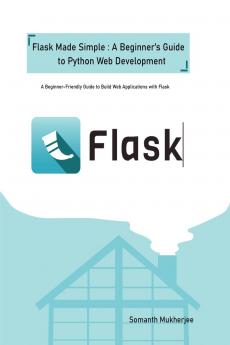 Flask made simple: A Beginner's Guide to Python Web Development: A Beginner-Friendly Guide to Python Web Development with Flask