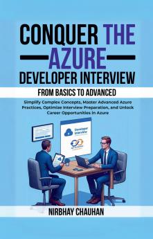 Conquer the Azure Developer Interview: From Basics to Advanced: Simplify Complex Concepts Master Advanced Azure Practices Optimize Interview Preparation and Unlock Career Opportunities in Azure