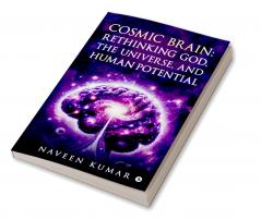 Cosmic Brain: Rethinking God The Universe and Human Potential