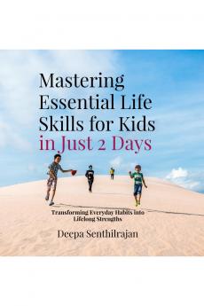 Mastering Essential Life Skills for Kids in Just 2 Days: Transforming Everyday Habits into Lifelong Strengths