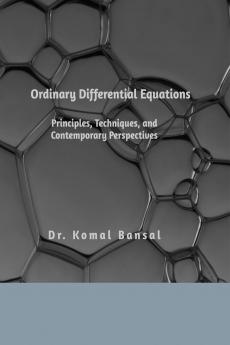 Ordinary Differential Equations: Principles Techniques and Contemporary Perspectives
