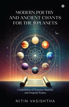 Modern Poetry and Ancient Chants for the 9 Planets: Compilation of Timeless Mantras and Original Poems