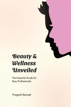 Beauty and Wellness Unveiled: The Essential Guide for Busy Professionals