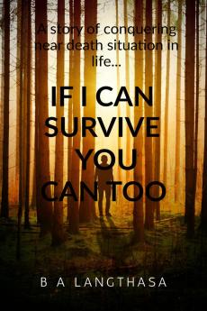If I can survive you can too....: A story of conquering near death situation in life...