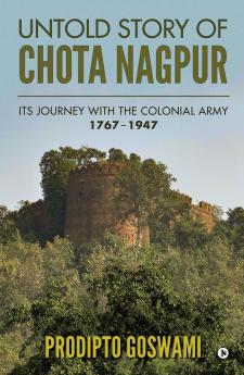 UNTOLD STORY OF CHOTA NAGPUR: ITS JOURNEY WITH THE COLONIAL ARMY: 1767- 1947
