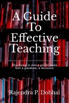 A Guide To Effective Teaching: Teaching is not a profession but a passion a misson