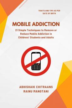 Mobile Addiction: 21 Simple Techniques to Remove or Reduce Mobile Addiction in Children/ Students and Adults