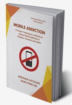Mobile Addiction: 21 Simple Techniques to Remove or Reduce Mobile Addiction in Children/ Students and Adults