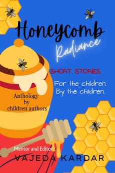 Honeycomb Radiance: Short Stories For the Children By the Children