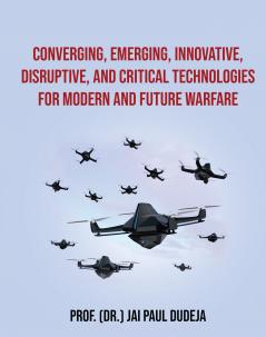 Converging Emerging Innovative Disruptive and Critical Technologies for Modern and Future Warfare