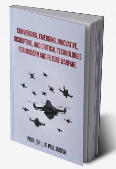 Converging Emerging Innovative Disruptive and Critical Technologies for Modern and Future Warfare
