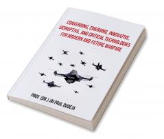 Converging Emerging Innovative Disruptive and Critical Technologies for Modern and Future Warfare