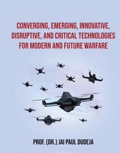Converging Emerging Innovative Disruptive and Critical Technologies for Modern and Future Warfare