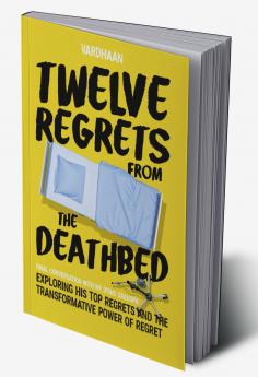 Twelve Regrets from the Deathbed: A Final Conversation With My Dying Grandpa. Exploring His Top Regrets and The Transformative Power of Regret.