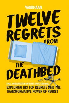Twelve Regrets from the Deathbed: A Final Conversation With My Dying Grandpa. Exploring His Top Regrets and The Transformative Power of Regret.