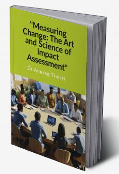 &quot;Measuring Change: The Art and Science of Impact Assessment&quot;: A Guide to Impact Assessment Process