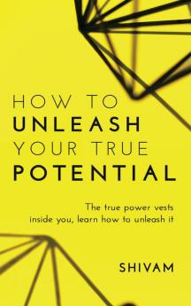 How to unleash your true potential : The true power vests inside you learn how to unleash it