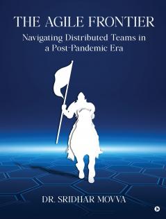 The Agile Frontier: Navigating Distributed Teams in a Post-Pandemic Era