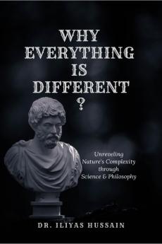 WHY EVERYTHING IS DIFFERENT ?: Unraveling Nature's complexity through science and philosophy
