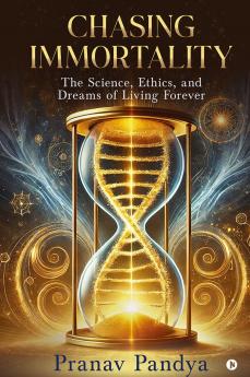 Chasing Immortality: The Science Ethics and Dreams of Living Forever
