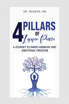 4 PILLARS OF INNER PEACE: A Journey to Inner Harmony and Emotional Freedom