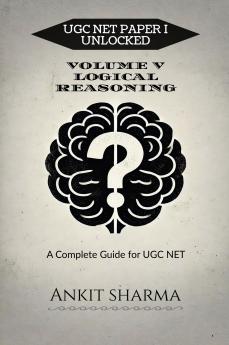 UGC NET PAPER I UNLOCKED: VOLUME V LOGICAL REASONING: A Complete Guide for UGC NET