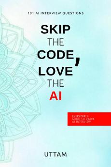 Skip the Code Love the AI: Skip the Code Love the AI: 101 AI Interview Questions