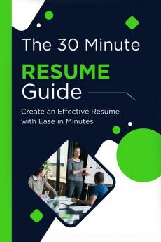 The 30 Minute Resume Guide: Simplified Guide to Create an Effective Resume