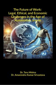 The Future of Work: Legal Ethical Economic Challenges in the Age of Automation and AI