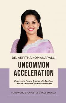 Uncommon Acceleration: Discovering How To Engage With Spiritual Laws To Transcend Limitations