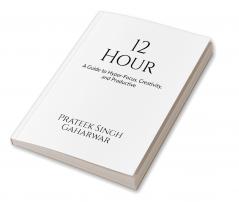 12 Hour: A Guide to Hyper-Focus Creativity and Productive