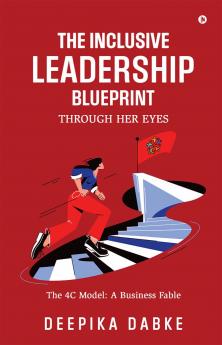 The Inclusive Leadership Blueprint: Through Her Eyes: The 4C Model: A Business Fable