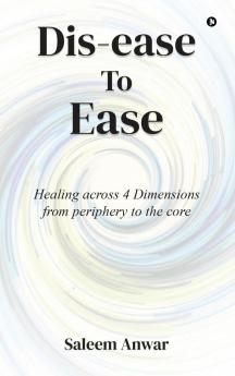 Dis-ease to Ease: Healing across 4 Dimensions from periphery to the core