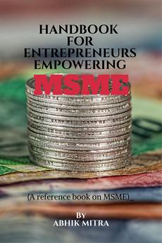 Handbook for Entrepreneurs empowering MSME: A reference book on MSME