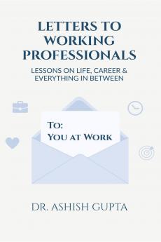 Letters to Working Professionals: Lessons on Life Career and Everything In Between