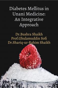 Diabetes Mellitus in Unani Medicine: An Integrative Approach: &quot;Unani Insights into Diabetes Management&quot;