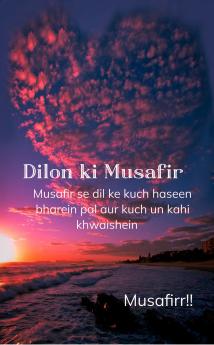Dilon ki Musafir  Musafir se dil ke kuch haseen bharein pal aur kuch un kahi khwaishein