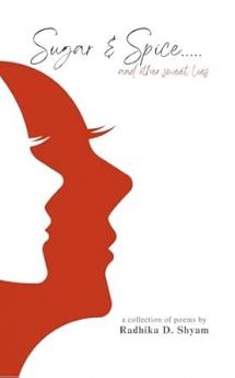 Sugar & Spice .....and other sweet lies: A collection of poems by Radhika D. Shyam