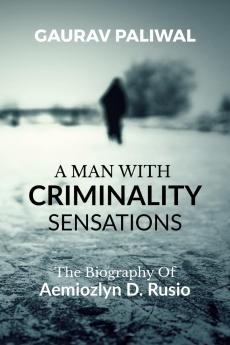 A Man With Criminality Sensations: The Biography Of Aemiozlyn D. Rusio