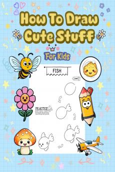 How To Draw Cute Stuff: 101 Simple & Easy Step-by-Step Guide To Draw Everything For Kids (Kawaii World)