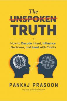 The Unspoken Truth: How to Decode Intent Influence Decisions and Lead with Clarity