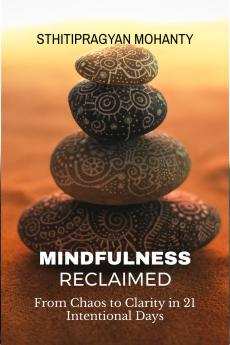 MINDFULNESS RECLAIMED: From Chaos to Clarity in 21 Intentional Days