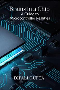Brains in a Chip: A Guide to Microcontroller Realities: MASTERING MICROCONTROLLERS FOR INDUSTRIAL INNOVATION