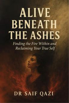 Alive Beneath the Ashes: Finding the Fire Within and Reclaiming Your True Self