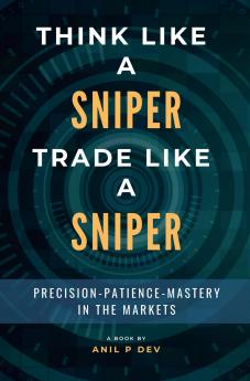 Think Like a Sniper Trade Like a Sniper: Precision Patience and Mastery in the Markets