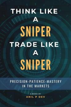 Think Like a Sniper Trade Like a Sniper: Precision Patience and Mastery in the Markets