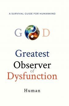 Greatest Observer of Dysfunction: A Survival Guide for Humankind