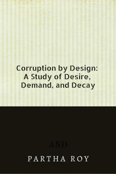 Corruption by Design: A Study of Desire Demand and Decay