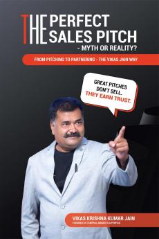 The Perfect Sales Pitch: Myth or Reality?: From Pitching to Partnering—The Vikas Jain Way
