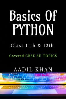 Basics Of Python: "Python Essentials: A Beginner's Guide for Class 11 & 12 CBSE"